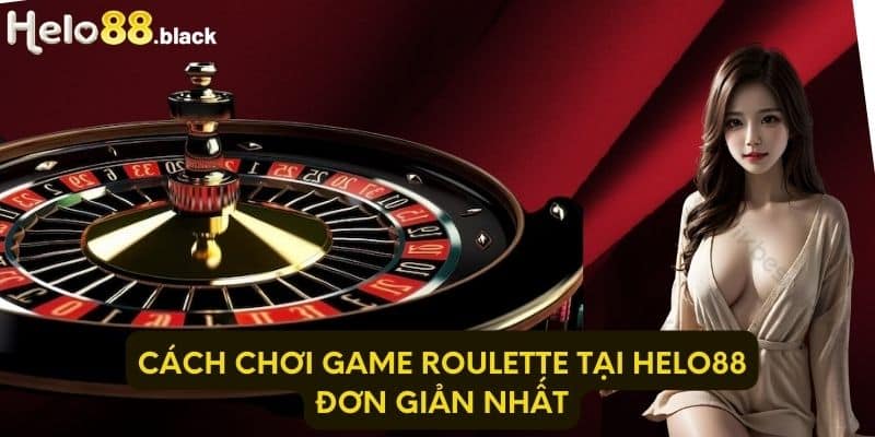 Cách chơi game Roulette tại Helo88 đơn giản nhất