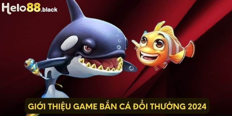 Giới thiệu game bắn cá đổi thưởng 2024