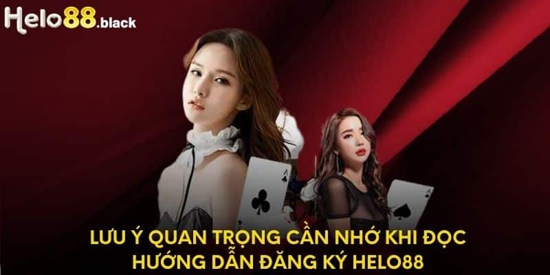 Lưu ý quan trọng cần nhớ khi đọc hướng dẫn đăng ký Helo88