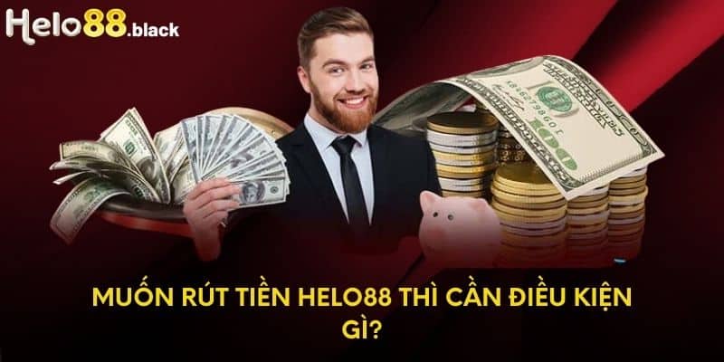 Muốn rút tiền Helo88 thì cần điều kiện gì?